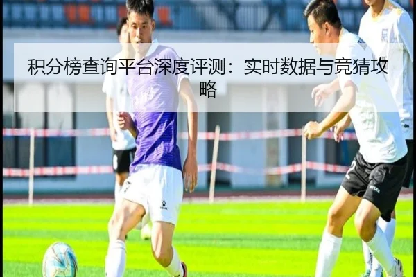积分榜查询平台深度评测：实时数据与竞猜攻略