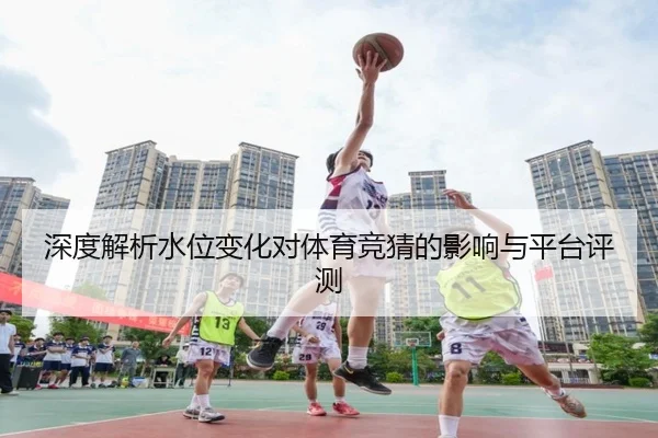 深度解析水位变化对体育竞猜的影响与平台评测