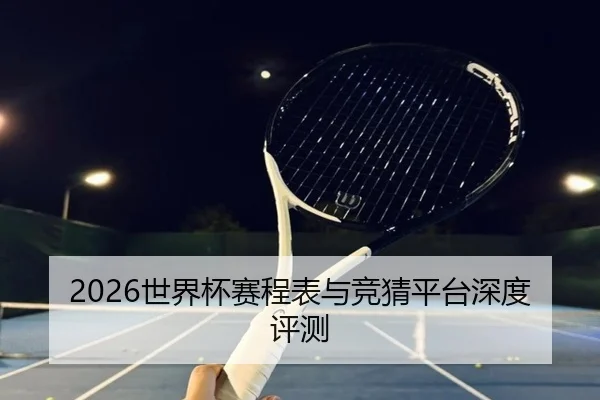2026世界杯赛程表与竞猜平台深度评测