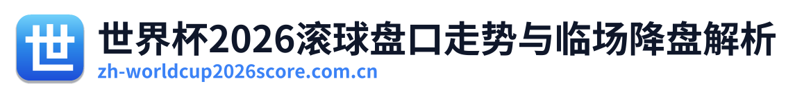 世界杯2026滚球盘口走势与临场降盘解析